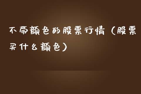 不带颜色的股票行情（股票买什么颜色）_https://www.kuaijiepai.net_新股新闻_第1张