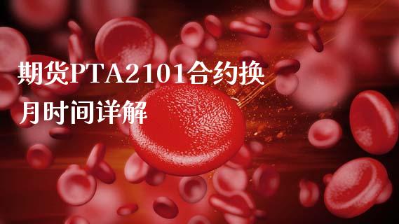 期货PTA2101合约换月时间详解_https://www.kuaijiepai.net_期货理财_第1张