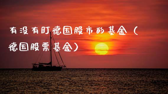 有没有盯德国股市的基金（德国股票基金）_https://www.kuaijiepai.net_期货理财_第1张