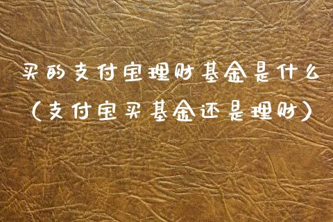 买的支付宝理财基金是什么（支付宝买基金还是理财）_https://www.kuaijiepai.net_期货理财_第1张