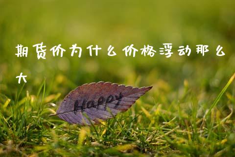 期货价为什么价格浮动那么大_https://www.kuaijiepai.net_期货资讯_第1张