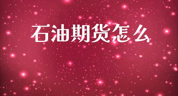 石油期货怎么_https://www.kuaijiepai.net_期货理财_第1张