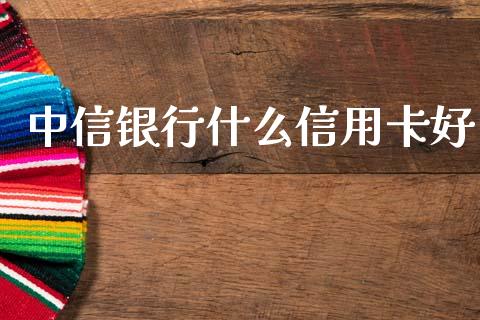 中信银行什么信用卡好_https://www.kuaijiepai.net_期货在线_第1张
