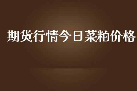 期货行情今日菜粕价格_https://www.kuaijiepai.net_期货在线_第1张