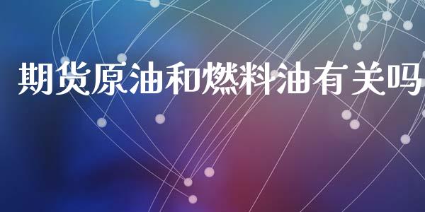 期货原油和燃料油有关吗_https://www.kuaijiepai.net_期货资讯_第1张