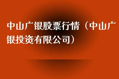 中山广银股票行情（中山广银投资有限公司）_https://www.kuaijiepai.net_新股新闻_第1张
