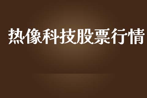 热像科技股票行情_https://www.kuaijiepai.net_新股新闻_第1张