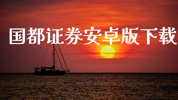 国都证券安卓版下载_https://www.kuaijiepai.net_期货在线_第1张