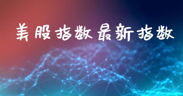 美股指数最新指数_https://www.kuaijiepai.net_国际期货_第1张