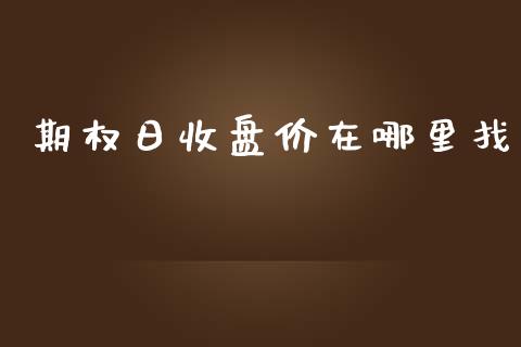 期权日收盘价在哪里找_https://www.kuaijiepai.net_国际期货_第1张