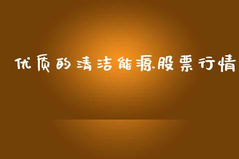 优质的清洁能源股票行情_https://www.kuaijiepai.net_股票理论_第1张