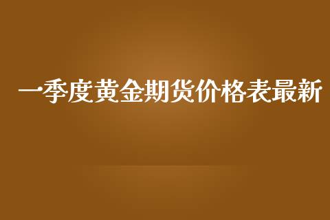 一季度黄金期货价格表最新_https://www.kuaijiepai.net_期货资讯_第1张