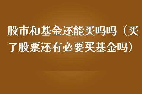 股市和基金还能买吗吗（买了股票还有必要买基金吗）_https://www.kuaijiepai.net_投资理财_第1张