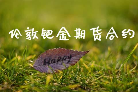 伦敦钯金期货合约_https://www.kuaijiepai.net_期货在线_第1张