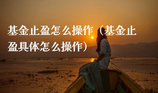 基金止盈怎么操作（基金止盈具体怎么操作）_https://www.kuaijiepai.net_投资理财_第1张