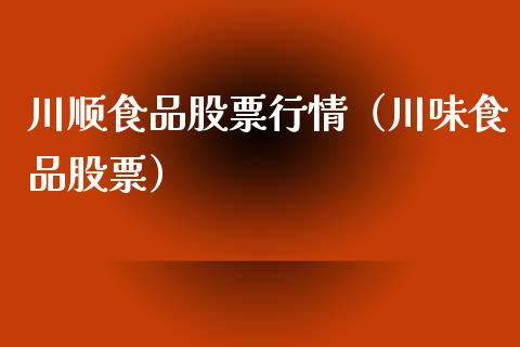 川顺食品股票行情（川味食品股票）_https://www.kuaijiepai.net_新股新闻_第1张