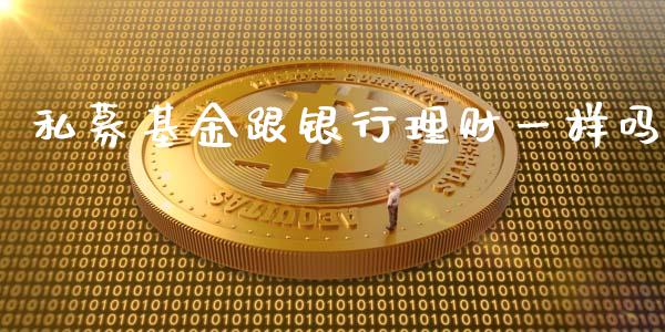 私募基金跟银行理财一样吗_https://www.kuaijiepai.net_期货理财_第1张