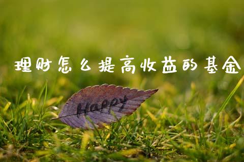 理财怎么提高收益的基金_https://www.kuaijiepai.net_投资理财_第1张