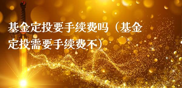 基金定投要手续费吗（基金定投需要手续费不）_https://www.kuaijiepai.net_期货理财_第1张