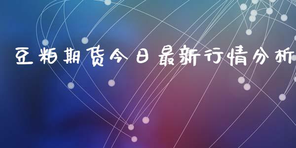 豆粕期货今日最新行情分析_https://www.kuaijiepai.net_期货资讯_第1张