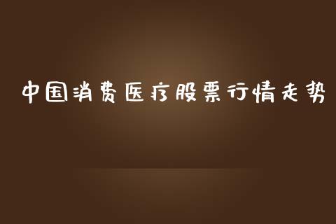 中国消费医疗股票行情走势_https://www.kuaijiepai.net_股票理论_第1张