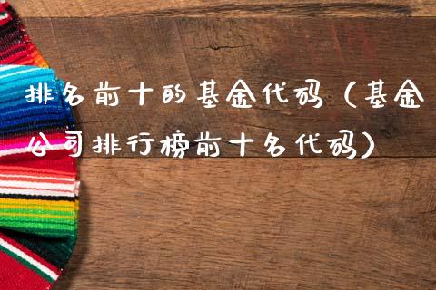 排名前十的基金代码（基金公司排行榜前十名代码）_https://www.kuaijiepai.net_投资理财_第1张