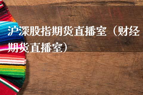 沪深股指期货直播室（财经期货直播室）_https://www.kuaijiepai.net_期货在线_第1张