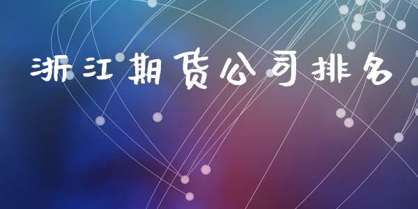 浙江期货公司排名_https://www.kuaijiepai.net_期货理财_第1张