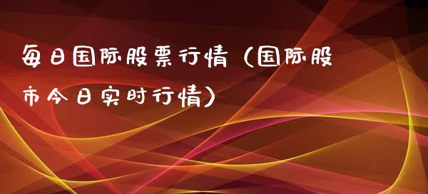 每日国际股票行情（国际股市今日实时行情）_https://www.kuaijiepai.net_国际股建_第1张