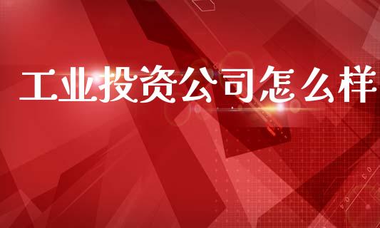 工业投资公司怎么样_https://www.kuaijiepai.net_期货理财_第1张