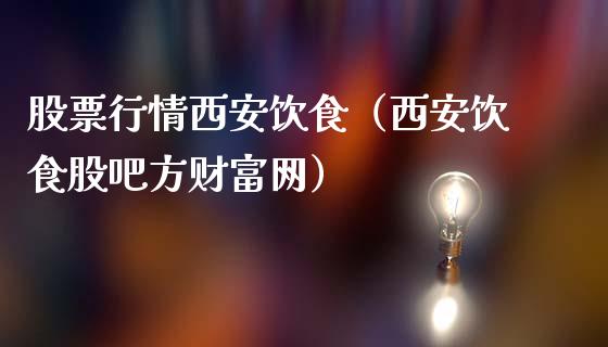 股票行情西安饮食（西安饮食股吧方财富网）_https://www.kuaijiepai.net_国际股建_第1张