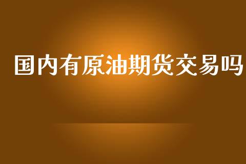 国内有原油期货交易吗_https://www.kuaijiepai.net_期货在线_第1张