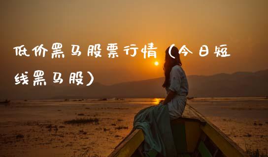 低价黑马股票行情（今日短线黑马股）_https://www.kuaijiepai.net_新股新闻_第1张