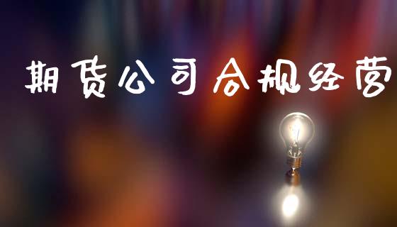 期货公司合规经营_https://www.kuaijiepai.net_新股新闻_第1张
