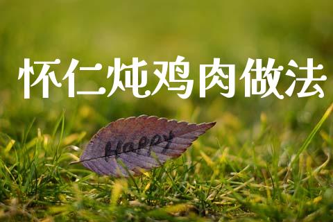 怀仁炖鸡肉做法_https://www.kuaijiepai.net_期货资讯_第1张