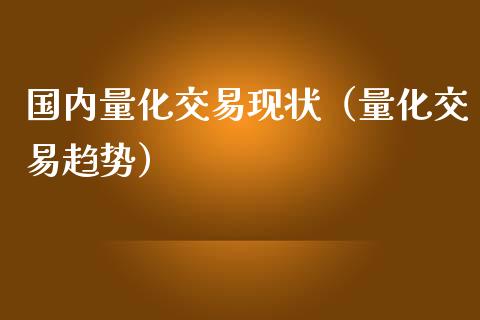 国内量化交易现状（量化交易趋势）_https://www.kuaijiepai.net_国际期货_第1张