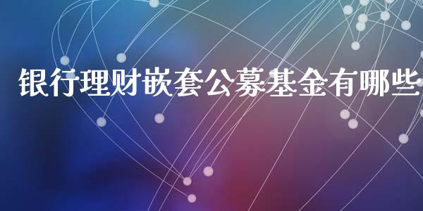 银行理财嵌套公募基金有哪些_https://www.kuaijiepai.net_期货理财_第1张