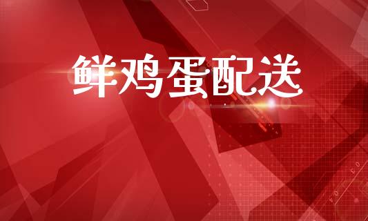 鲜鸡蛋配送_https://www.kuaijiepai.net_国际期货_第1张
