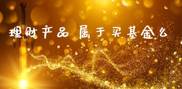 理财产品 属于买基金么_https://www.kuaijiepai.net_期货理财_第1张