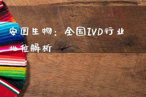 安图生物：全国IVD行业地位解析_https://www.kuaijiepai.net_投资理财_第1张