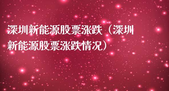深圳新能源股票涨跌（深圳新能源股票涨跌情况）_https://www.kuaijiepai.net_股票理论_第1张