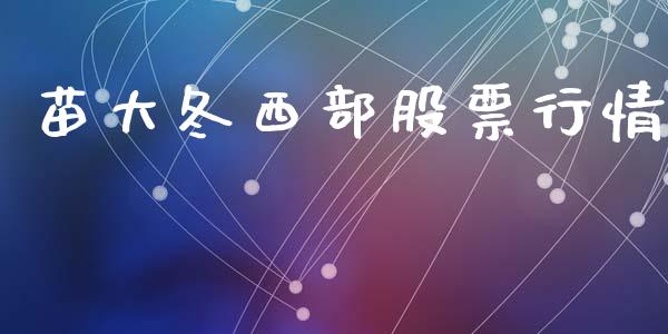 苗大冬西部股票行情_https://www.kuaijiepai.net_新股新闻_第1张