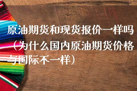 原油期货和现货报价一样吗（为什么国内原油期货价格与国际不一样）_https://www.kuaijiepai.net_国际期货_第1张