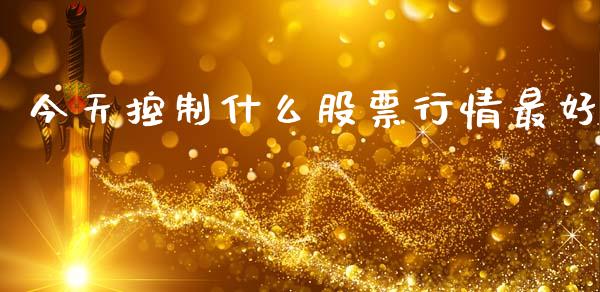 今天控制什么股票行情最好_https://www.kuaijiepai.net_新股新闻_第1张