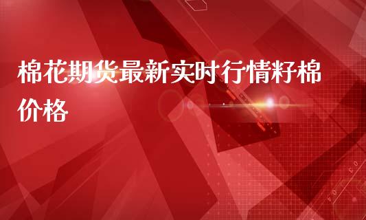 棉花期货最新实时行情籽棉价格_https://www.kuaijiepai.net_国际期货_第1张