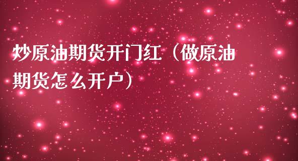 炒原油期货开门红（做原油期货怎么开户）_https://www.kuaijiepai.net_期货资讯_第1张