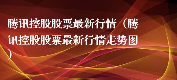 腾讯控股股票最新行情（腾讯控股股票最新行情走势图）_https://www.kuaijiepai.net_新股新闻_第1张