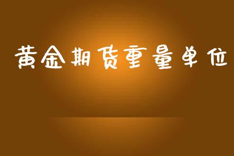 黄金期货重量单位_https://www.kuaijiepai.net_期货资讯_第1张