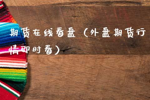 期货在线看盘（外盘期货行情即时看）_https://www.kuaijiepai.net_期货在线_第1张
