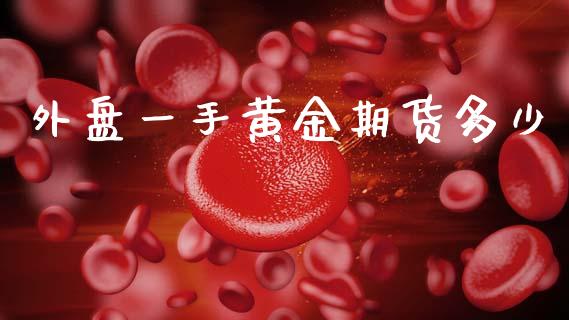 外盘一手黄金期货多少_https://www.kuaijiepai.net_国际期货_第1张